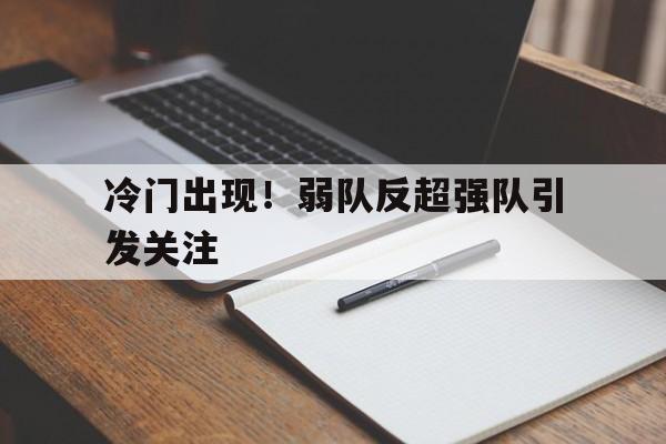 冷门出现!弱队反超强队引发关注的简单介绍
