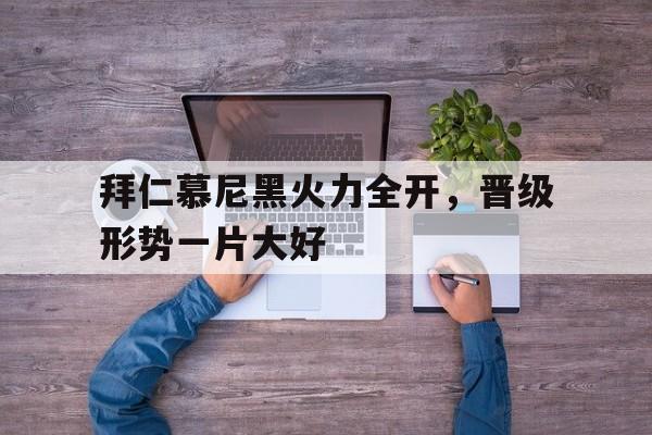 关于拜仁慕尼黑火力全开，晋级形势一片大好的信息