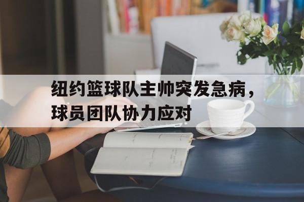 纽约篮球队主帅突发急病，球员团队协力应对的简单介绍